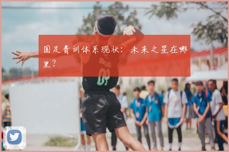 国足青训体系现状:未来之星在哪里?