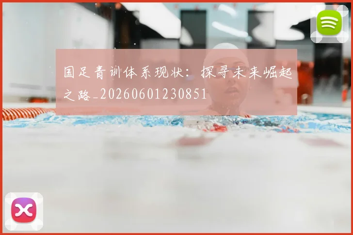 国足青训体系现状：探寻未来崛起之路_20260601230851