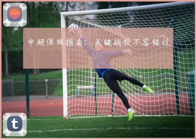 中超保级指南：关键战役不容错过