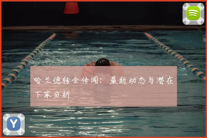 哈兰德转会传闻:最新动态与潜在下家分析