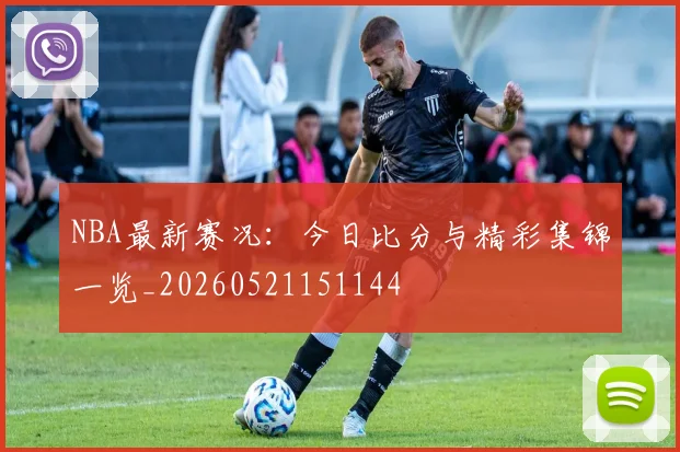 NBA最新赛况:今日比分与精彩集锦一览_20260521151144