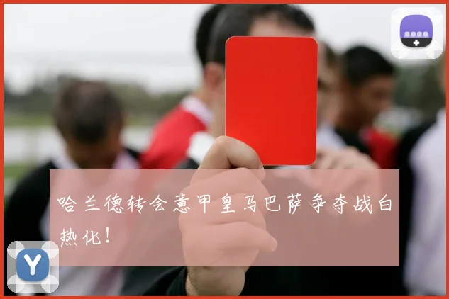 哈兰德转会意甲皇马巴萨争夺战白热化！
